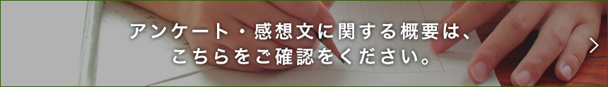 アンケート・感想文に関する概要はこちらをご確認ください。